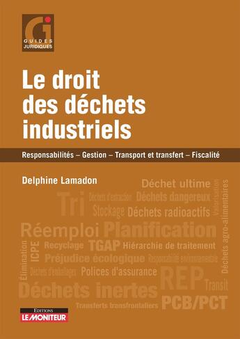 Couverture du livre « Le droit des déchets industriels : Responsabilités - Gestion - Transport et transfert - Fiscalité » de Delphine Lamadon aux éditions Le Moniteur