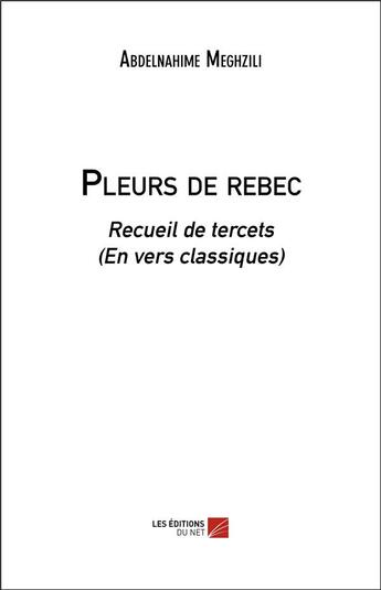 Couverture du livre « Pleurs de rebec ; recueil de tercets (en vers classiques) » de Abdelnahime Meghzili aux éditions Editions Du Net