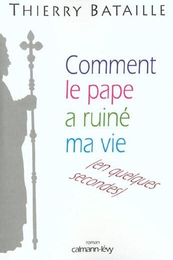 Couverture du livre « Comment Le Pape A Ruine Ma Vie » de Thierry Bataille aux éditions Calmann-levy