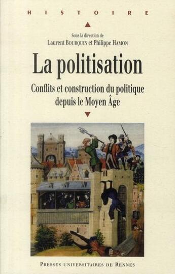 Couverture du livre « La politisation ; conflits et construction du politique depuis le Moyen-âge » de Laurent Bourquin et Philippe Hamon aux éditions Pu De Rennes