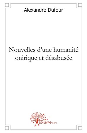 Couverture du livre « Nouvelles d'une humanité onirique et désabusée » de Alexandre Dufour aux éditions Edilivre