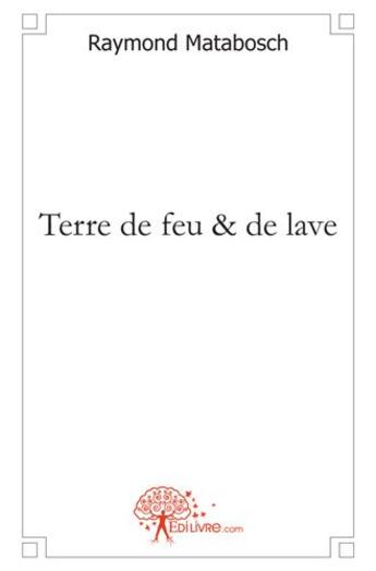 Couverture du livre « Terre de feu & de lave » de Raymond Matabosch aux éditions Edilivre