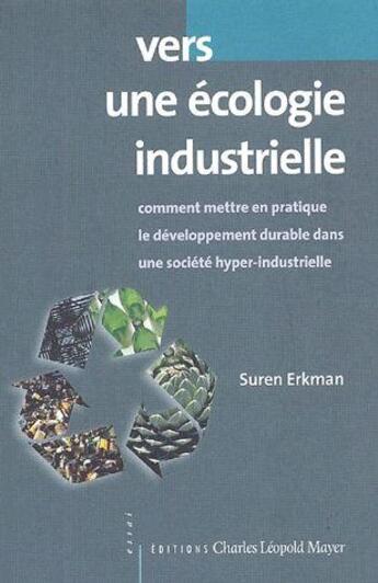 Couverture du livre « Vers une écologie industrielle ; comment mettre en pratique le développement durable dans une société hyper-industrielle » de Suren Erkman aux éditions Charles Leopold Mayer - Eclm