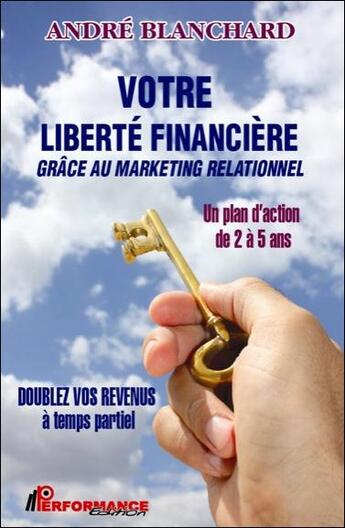Couverture du livre « Votre liberté financière grâce au marketing relationnel » de Andre Blanchard aux éditions Performance Editions