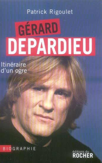 Couverture du livre « Gérard Depardieu, itinéraire d'un ogre » de Patrick Rigoulet aux éditions Rocher