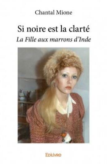 Couverture du livre « Si noire est la clarté ; la fille aux marrons d'Inde » de Chantal Mione aux éditions Edilivre