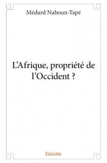 Couverture du livre « L'Afrique, propriété de l'occident ? » de Medard Nahoun-Tape aux éditions Edilivre