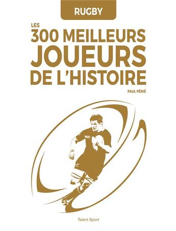 Couverture du livre « Rugby : les 300 meilleurs joueurs de l'histoire » de Paul Perie aux éditions Talent Sport