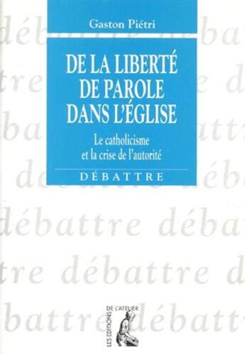 Couverture du livre « De la liberté de parole dans l'église ; le catholicisme et la crise de l'autorité » de Pietri G aux éditions Editions De L'atelier