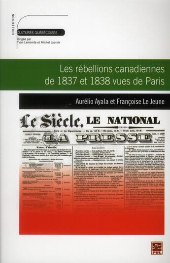 Couverture du livre « Les rébellions canadiennes de 1837 et 1838 vues de Paris » de Francoise Le Jeune et Aurelio Ayala aux éditions Presses De L'universite De Laval