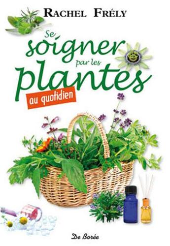 Couverture du livre « Se soigner par les plantes au quotidien » de Rachel Frely aux éditions De Boree