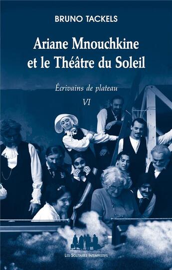 Couverture du livre « Écrivains de plateau t.6 ; Ariane Mnouchkine et le Théâtre du Soleil » de Bruno Tackels aux éditions Solitaires Intempestifs