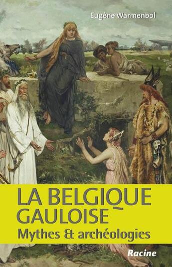 Couverture du livre « La Belgique gauloise ; mythes et archéologies » de Eugene Warmenbol aux éditions Editions Racine