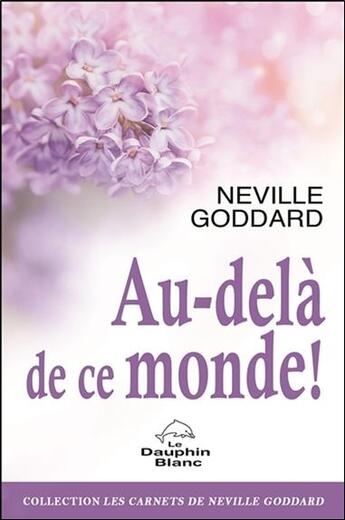 Couverture du livre « Au-delà de ce monde ! » de Neville Goddard aux éditions Dauphin Blanc