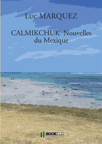 Couverture du livre « Calmikchuk ; nouvelles du Mexique » de Luc Marquez aux éditions Bookelis