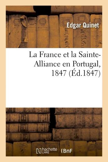 Couverture du livre « La France et la Sainte-Alliance en Portugal, 1847 » de Edgar Quinet aux éditions Hachette Bnf