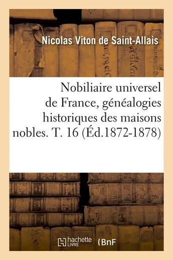 Couverture du livre « Nobiliaire universel de france, genealogies historiques des maisons nobles. t. 16 (ed.1872-1878) » de Viton De Saint-Allai aux éditions Hachette Bnf