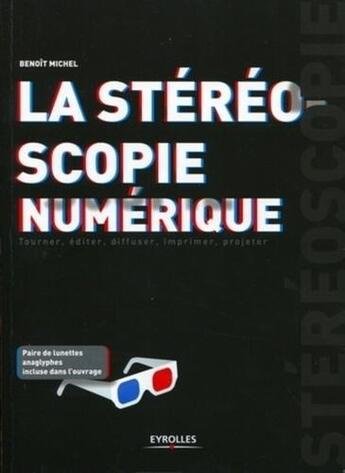 Couverture du livre « La stéréoscopie numérique ; tourner, éditer, diffuser, imprimer, projeter » de Benoit Michel aux éditions Eyrolles