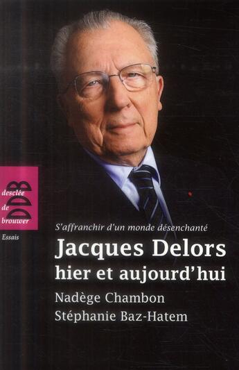 Couverture du livre « Jacques Delors hier et aujourd'hui ; s'affranchir d'un monde désenchanté » de Stephanie Baz-Hatem et Nadege Chambon aux éditions Desclee De Brouwer