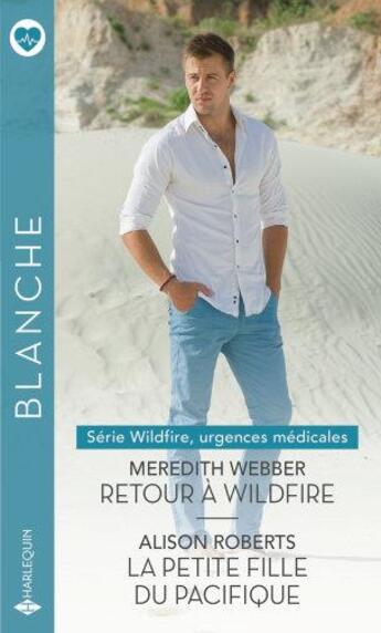 Couverture du livre « Wildfire, urgences médicales Tome 1 : retour à Wildfire ; Wildfire, urgences médicales Tome 2 : la petite fille du Pacifique » de Alison Roberts et Meredith Webber aux éditions Harlequin