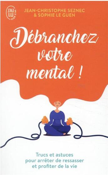 Couverture du livre « Débranchez votre mental ! trucs et astuces pour arrêter de ressasser et profiter de la vie » de Jean-Christophe Seznec et Sophie Le Guen aux éditions J'ai Lu