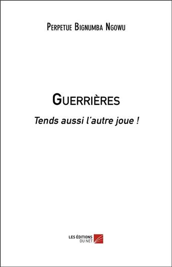 Couverture du livre « Guerrières : tends aussi l'autre joue ! » de Perpetue Bignumba Ngowu aux éditions Editions Du Net