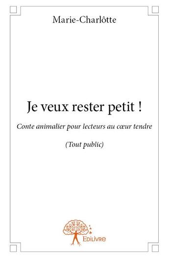 Couverture du livre « Je veux rester petit ! » de Marie-Charlotte aux éditions Edilivre