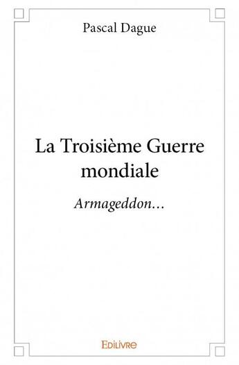 Couverture du livre « La troisieme guerre mondiale » de Pascal Dague aux éditions Edilivre