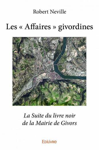 Couverture du livre « Les affaires givordines; la suite du livre noir de la mairie de Givors » de Robert Neville aux éditions Edilivre