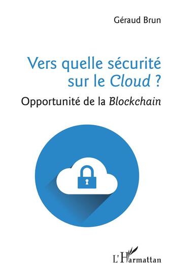 Couverture du livre « Vers quelle securite sur le cloud ? opportunité de la Blockchain » de Geraud Brun aux éditions L'harmattan