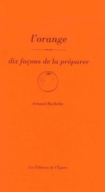 Couverture du livre « Dix façons de le préparer : l'orange » de Arnaud Bachelin aux éditions Les Editions De L'epure