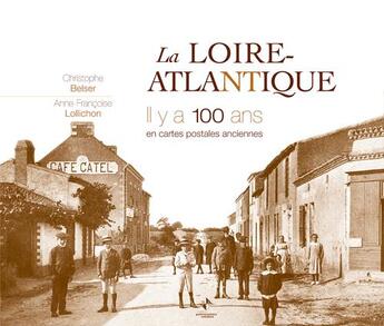 Couverture du livre « La Loire Atlantique il y a 100 ans en cartes postales anciennes » de Christophe Belser aux éditions Patrimoines & Medias