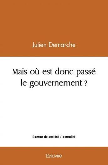 Couverture du livre « Mais ou est donc passe le gouvernement ? » de Julien Demarche aux éditions Edilivre