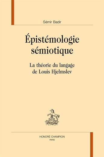 Couverture du livre « Épistémologie sémiotique ; la théorie du langage de Louis Hjelmslev » de Semir Badir aux éditions Honore Champion