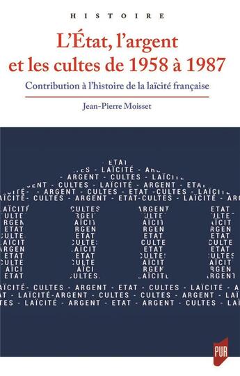 Couverture du livre « L'État, l'argent et les cultes de 1958 à 1987 : Contribution à l'histoire de la laïcité française » de Jean-Pierre Moisset aux éditions Pu De Rennes