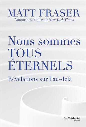 Couverture du livre « Nous sommes tous éternels : révélations sur l'au-delà » de Matt Fraser aux éditions Guy Trédaniel