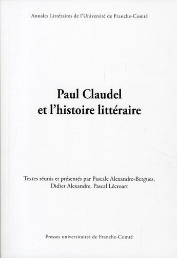 Couverture du livre « Paul Claudel et l'histoire littéraire » de Pascal Lecroart et Didier Alexandre et Pascale Alexandre-Bergues aux éditions Pu De Franche Comte