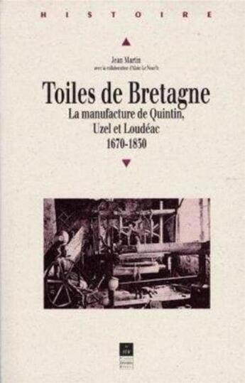 Couverture du livre « Toiles de Bretagne ; la manufacture de Quintin, Uzel et Loudéac (1670-1830) » de Jean Martin aux éditions Pu De Rennes