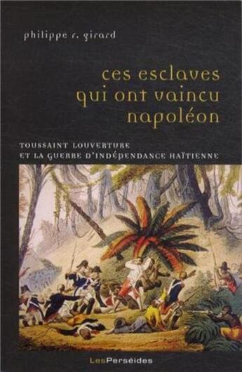 Couverture du livre « Ces esclaves qui ont vaincu napoleon - toussaint louverture et la guerre d'independance haitienne » de Philippe Girard aux éditions Perseides