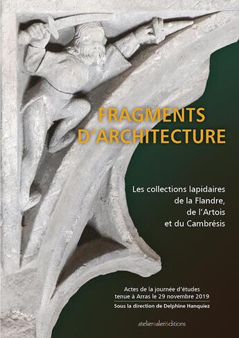 Couverture du livre « Fragments d'Architecture : Les collections lapidaires de la Flandre, de l'Artois et du Cambrésis » de Delphine Hanquiez aux éditions Ateliergalerie.com