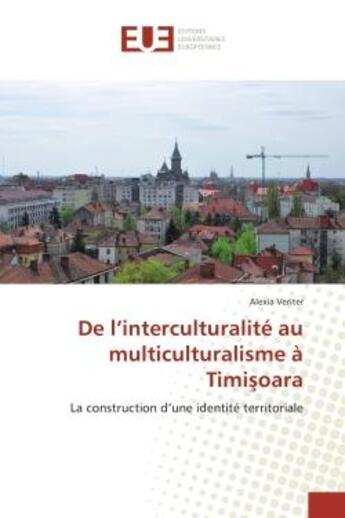 Couverture du livre « De l'interculturalite au multiculturalisme A Timi?oara : La construction d'une identite territoriale » de Alexia Veriter aux éditions Editions Universitaires Europeennes