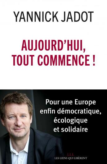 Couverture du livre « Aujourd'hui, tout commence ! pour une Europe enfin démocratique, écologique et solidaire » de Yannick Jadot aux éditions Les Liens Qui Liberent