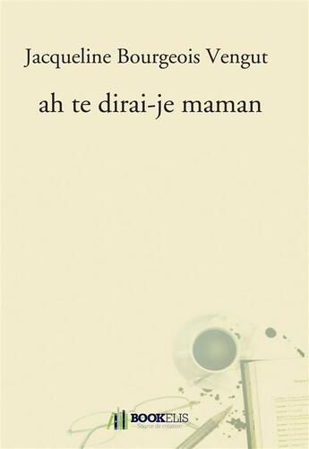 Couverture du livre « Ah te dirai-je maman » de Jacqueline Bourgeois Vengut aux éditions Bookelis