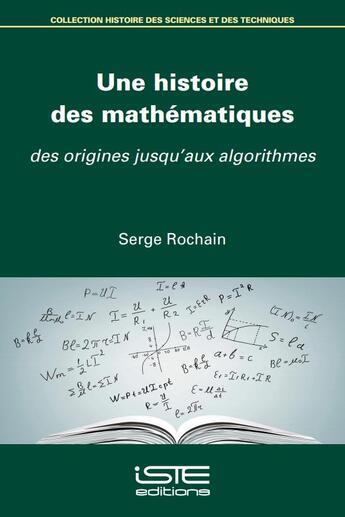 Couverture du livre « Une histoire des mathématiques : des origines jusqu'aux algorithmes » de Serge Rochain aux éditions Iste