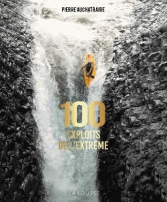 Couverture du livre « 100 exploits de l'extrême » de Pierre Auchatraire aux éditions Larousse