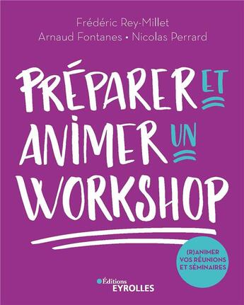 Couverture du livre « Préparer et animer un workshop ; (r)animez vos réunions et séminaires » de Frederic Rey-Millet et Arnaud Fontanes et Nicolas Perrard aux éditions Eyrolles