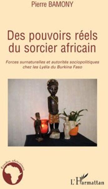 Couverture du livre « Des pouvoirs réels du sorcier africain ; forces surnaturelles et autorités sociopolitiques chez les Lyéla du Burkina Faso » de Pierre Bamony aux éditions L'harmattan