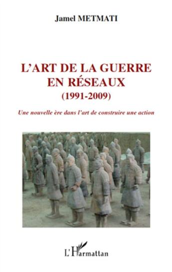 Couverture du livre « L'art de la guerre en réseaux (1991-2009) ; une nouvelle ère dans l'art de construire une action » de Jamel Metmati aux éditions L'harmattan