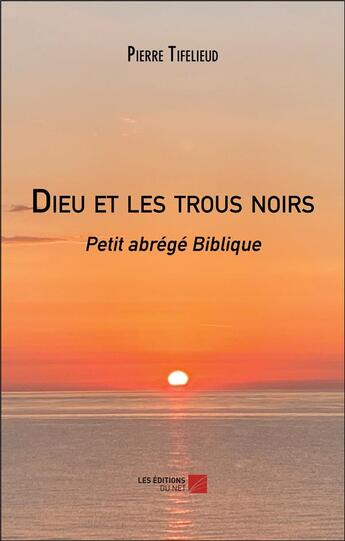 Couverture du livre « Dieu et les trous noirs : Petit abrégé Biblique » de Tifelieud Pierre aux éditions Editions Du Net