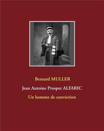 Couverture du livre « Jean Antoine Prosper Alfaric ; un homme de conviction » de Bernard Muller aux éditions Books On Demand